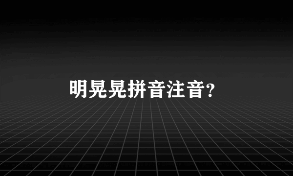 明晃晃拼音注音？