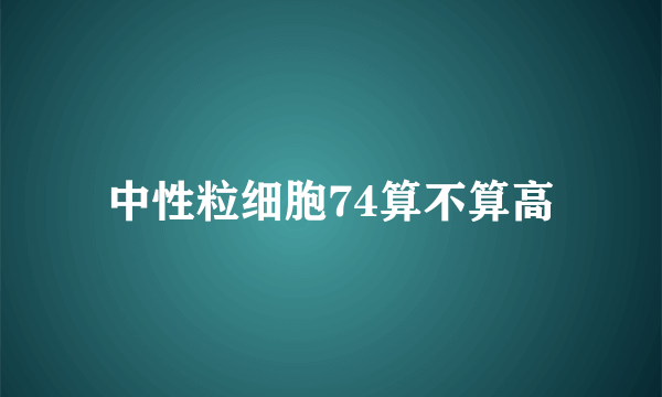 中性粒细胞74算不算高