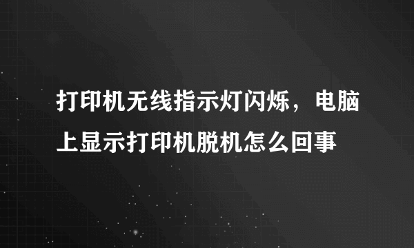 打印机无线指示灯闪烁，电脑上显示打印机脱机怎么回事