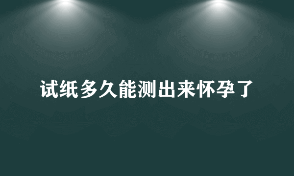 试纸多久能测出来怀孕了