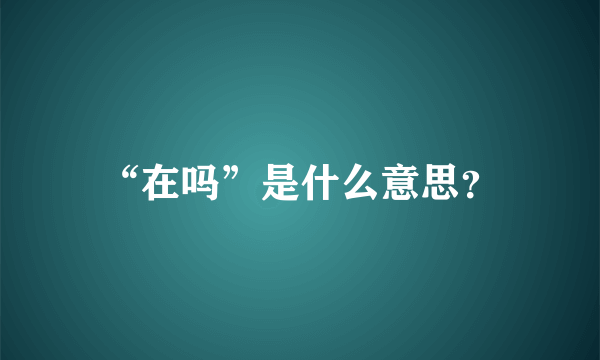 “在吗”是什么意思？