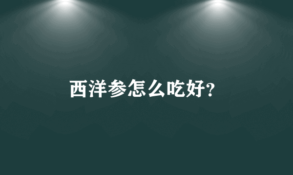 西洋参怎么吃好？