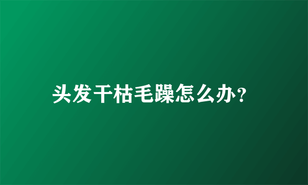 头发干枯毛躁怎么办？