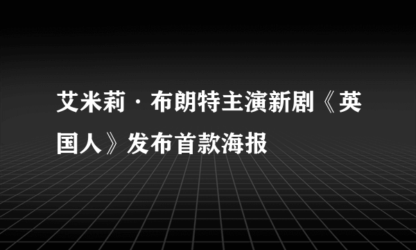 艾米莉·布朗特主演新剧《英国人》发布首款海报