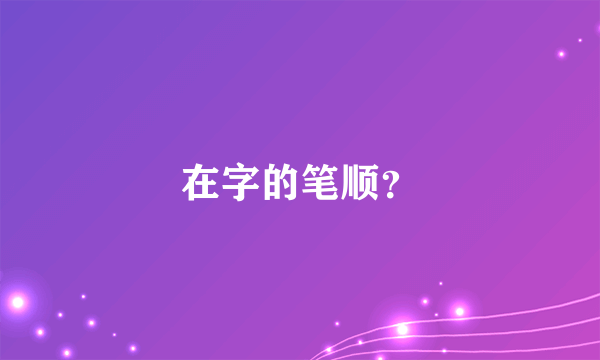 在字的笔顺？