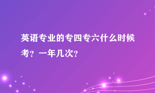 英语专业的专四专六什么时候考？一年几次？