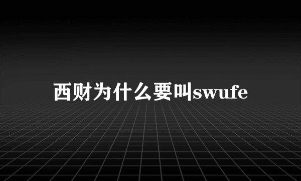 西财为什么要叫swufe