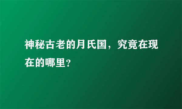 神秘古老的月氏国，究竟在现在的哪里？