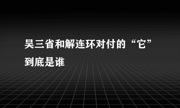 吴三省和解连环对付的“它”到底是谁