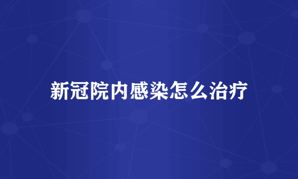 新冠院内感染怎么治疗