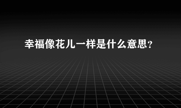 幸福像花儿一样是什么意思？