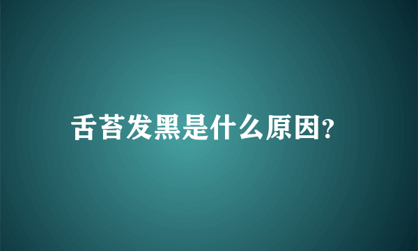 舌苔发黑是什么原因？