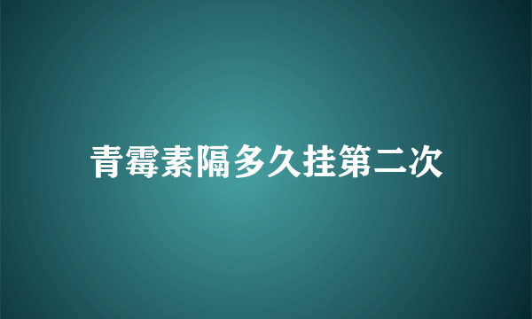 青霉素隔多久挂第二次