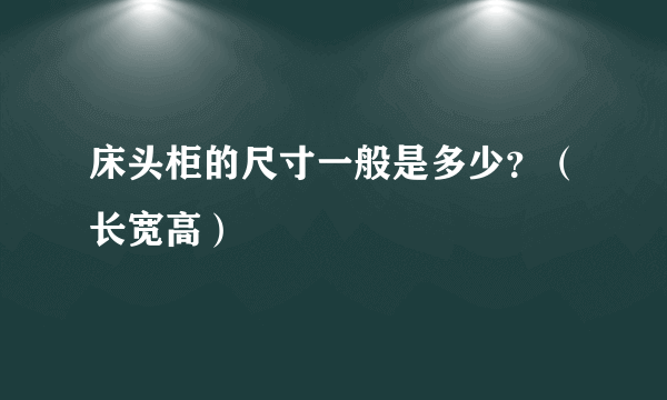 床头柜的尺寸一般是多少？（长宽高）