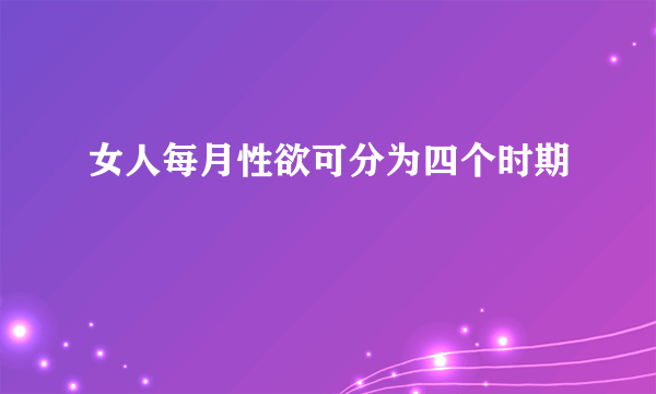 女人每月性欲可分为四个时期 