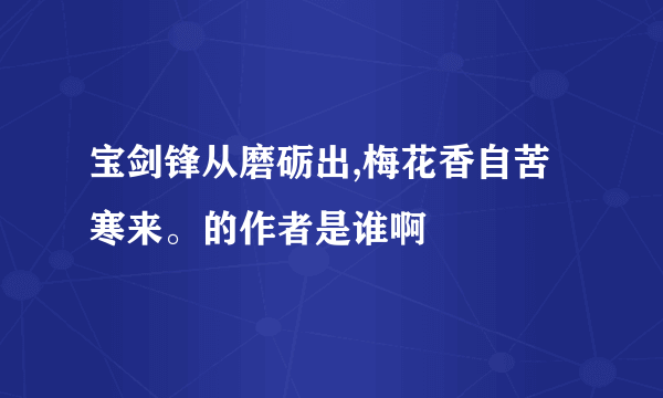 宝剑锋从磨砺出,梅花香自苦寒来。的作者是谁啊