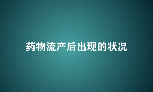 药物流产后出现的状况