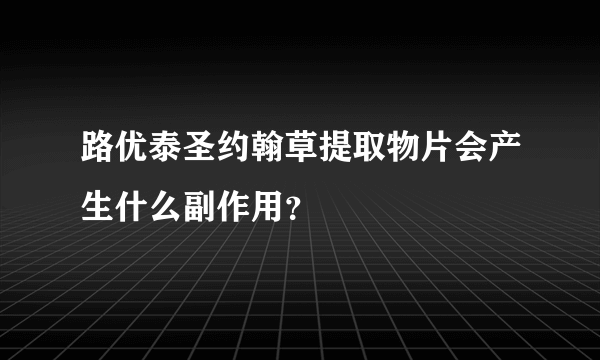 路优泰圣约翰草提取物片会产生什么副作用？