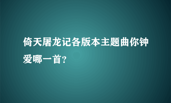 倚天屠龙记各版本主题曲你钟爱哪一首？