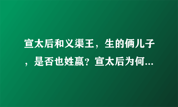 宣太后和义渠王，生的俩儿子，是否也姓嬴？宣太后为何没放过他们