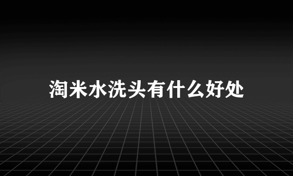 淘米水洗头有什么好处