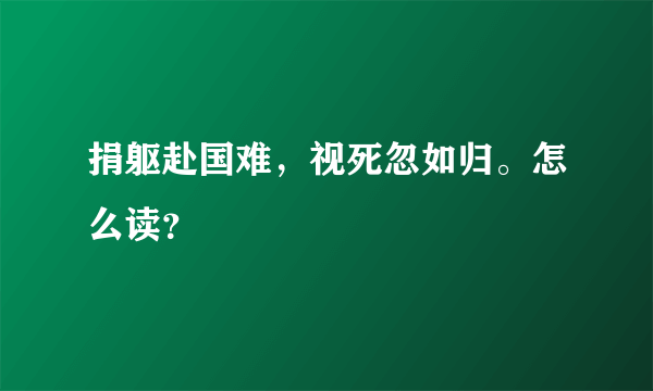 捐躯赴国难，视死忽如归。怎么读？