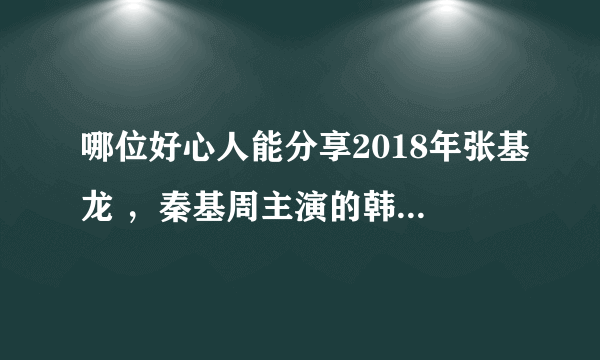 哪位好心人能分享2018年张基龙 ，秦基周主演的韩国电视剧《过来抱抱我》免费百度云网盘资源。