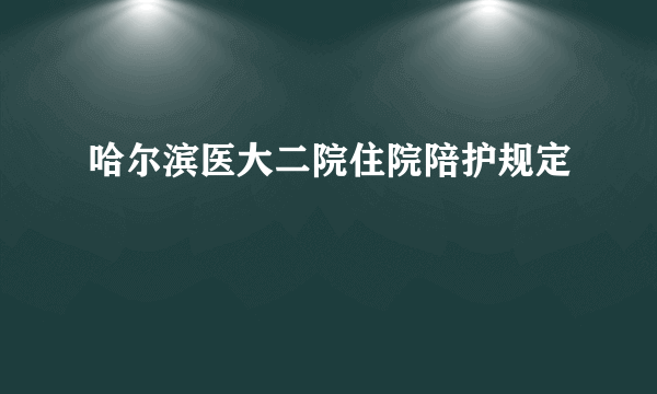 哈尔滨医大二院住院陪护规定