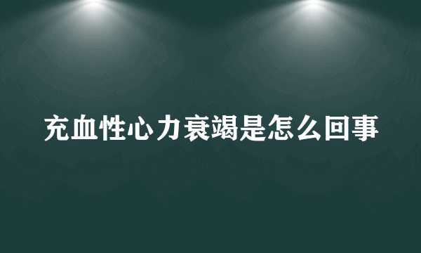 充血性心力衰竭是怎么回事