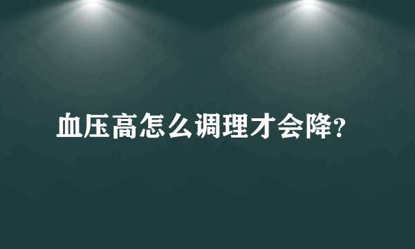 血压高怎么调理才会降？