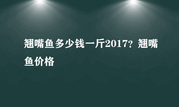 翘嘴鱼多少钱一斤2017？翘嘴鱼价格