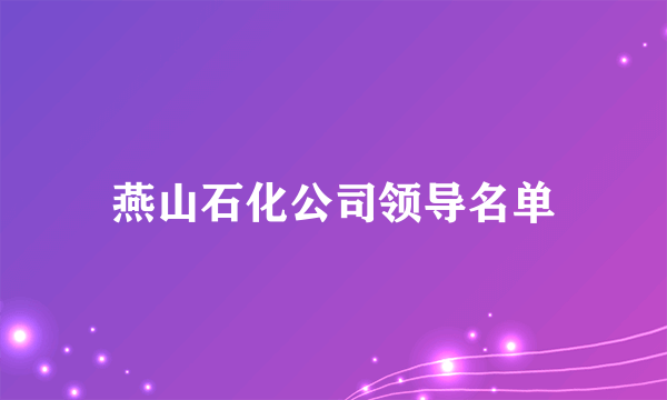 燕山石化公司领导名单