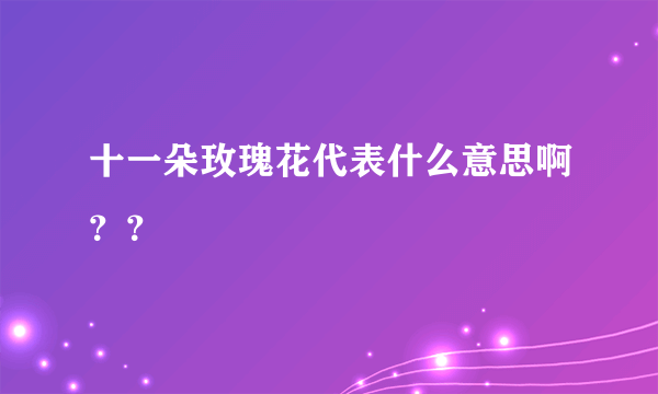 十一朵玫瑰花代表什么意思啊？？