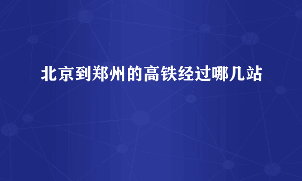 北京到郑州的高铁经过哪几站