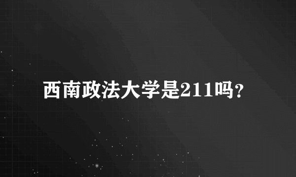 西南政法大学是211吗？