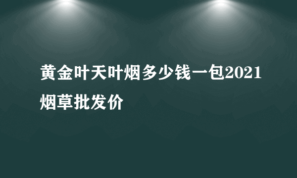 黄金叶天叶烟多少钱一包2021烟草批发价