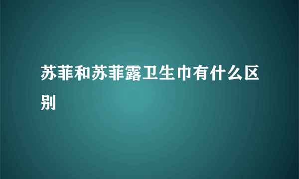 苏菲和苏菲露卫生巾有什么区别