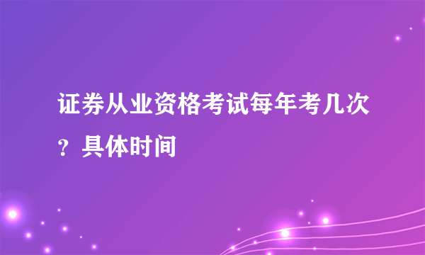 证券从业资格考试每年考几次？具体时间