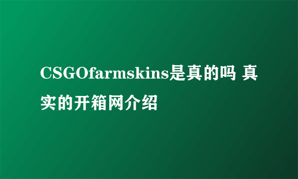 CSGOfarmskins是真的吗 真实的开箱网介绍