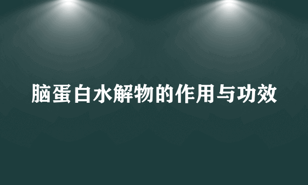 脑蛋白水解物的作用与功效