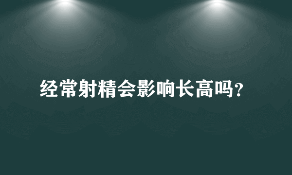 经常射精会影响长高吗？