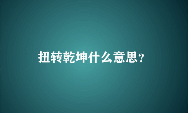 扭转乾坤什么意思？