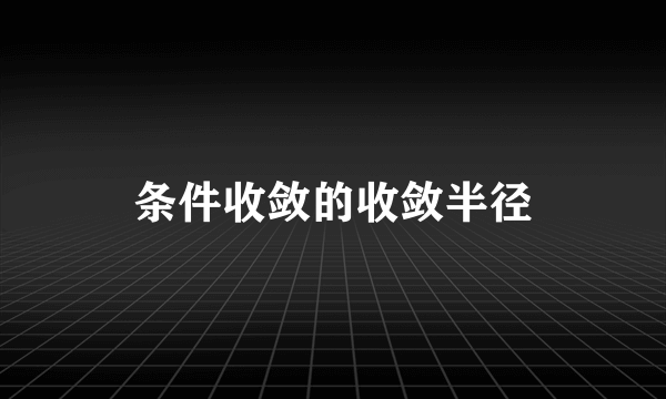 条件收敛的收敛半径