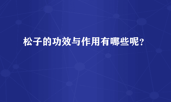 松子的功效与作用有哪些呢？