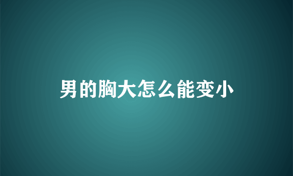 男的胸大怎么能变小