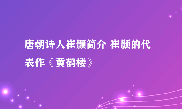 唐朝诗人崔颢简介 崔颢的代表作《黄鹤楼》