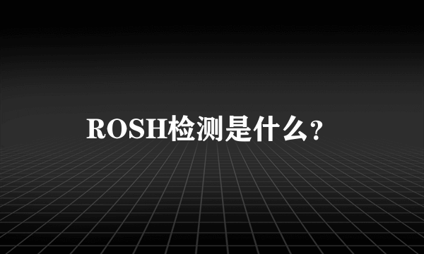 ROSH检测是什么？