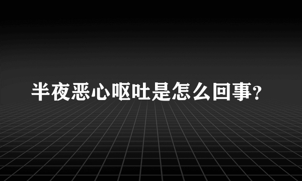 半夜恶心呕吐是怎么回事？