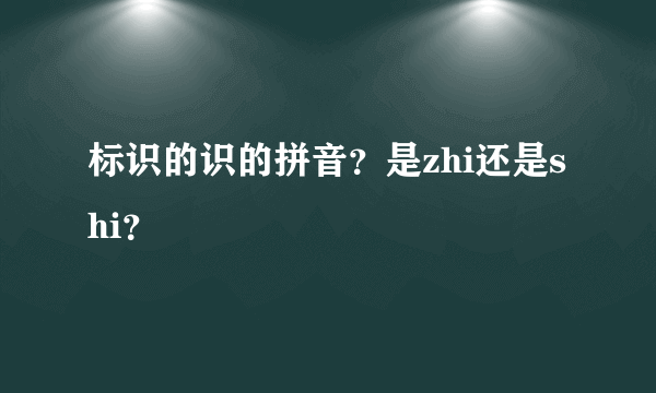 标识的识的拼音？是zhi还是shi？