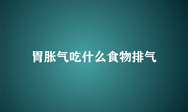 胃胀气吃什么食物排气